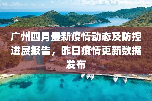 廣州四月最新疫情動態(tài)及防控進(jìn)展報告,昨日疫情更新數(shù)據(jù)發(fā)布