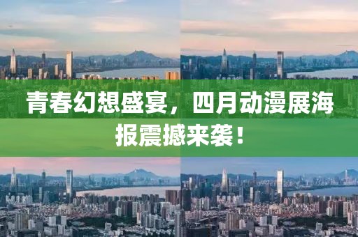 青春幻想盛宴，四月動(dòng)漫展海報(bào)震撼來(lái)襲！