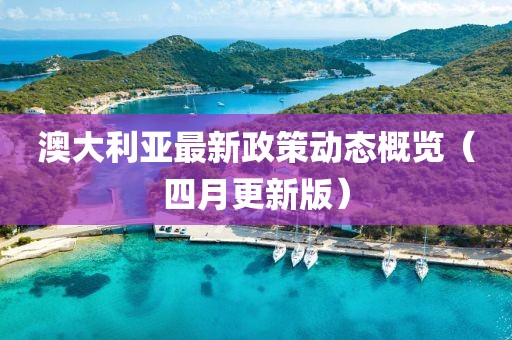 澳大利亞最新政策動態概覽（四月更新版）