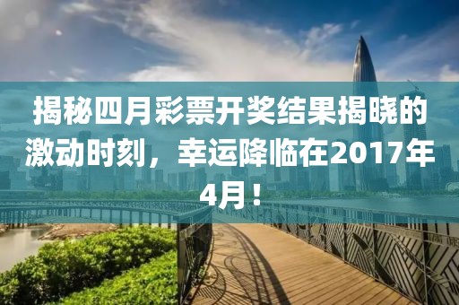 揭秘四月彩票開獎(jiǎng)結(jié)果揭曉的激動(dòng)時(shí)刻,幸運(yùn)降臨在2017年4月!