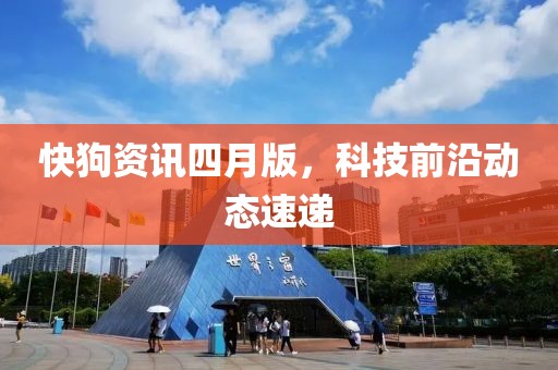 快狗資訊四月版,科技前沿動態速遞