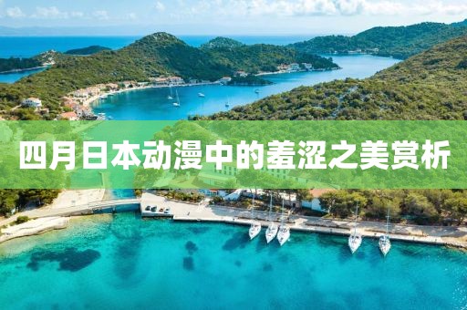 四月日本動(dòng)漫中的羞澀之美賞析