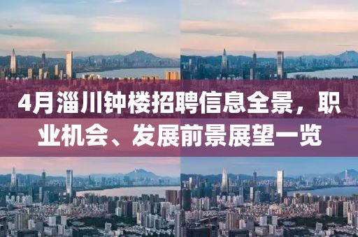 4月淄川鐘樓招聘信息全景,職業(yè)機會、發(fā)展前景展望一覽