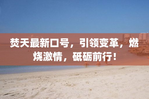 焚天最新口號(hào),引領(lǐng)變革,燃燒激情,砥礪前行!