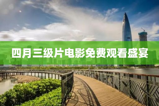四月三級片電影免費觀看盛宴