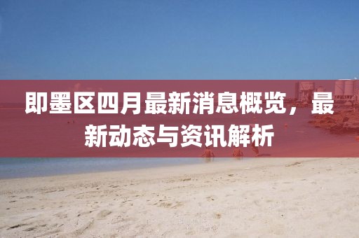 即墨區四月最新消息概覽,最新動態與資訊解析