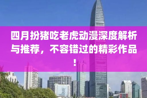 四月扮豬吃老虎動漫深度解析與推薦，不容錯過的精彩作品！