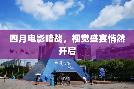 四月電影暗戰,視覺盛宴悄然開啟