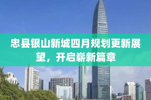 忠縣銀山新城四月規劃更新展望,開啟嶄新篇章