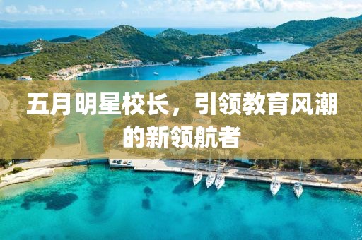 五月明星校長，引領教育風潮的新領航者