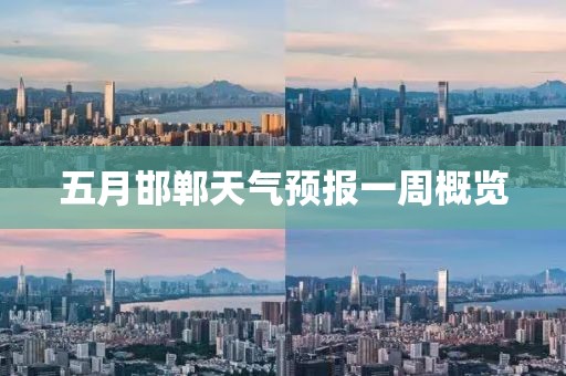 五月邯鄲天氣預報一周概覽