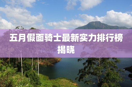 五月假面騎士最新實(shí)力排行榜揭曉
