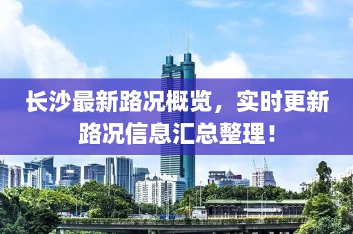 長沙最新路況概覽,實時更新路況信息匯總整理!