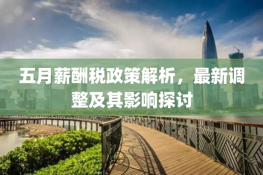 五月薪酬稅政策解析,最新調(diào)整及其影響探討
