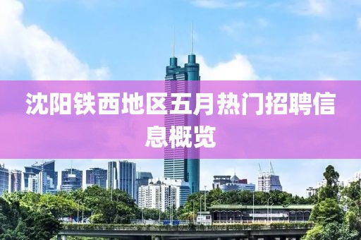 沈陽鐵西地區(qū)五月熱門招聘信息概覽