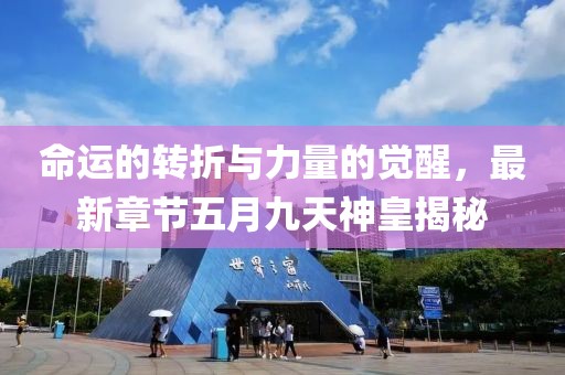 命運的轉折與力量的覺醒,最新章節五月九天神皇揭秘