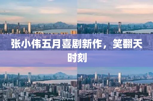 張小偉五月喜劇新作，笑翻天時(shí)刻