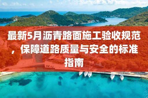 最新5月瀝青路面施工驗收規(guī)范,保障道路質(zhì)量與安全的標準指南