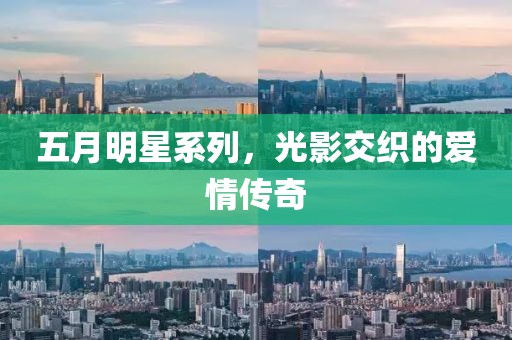 五月明星系列,光影交織的愛情傳奇