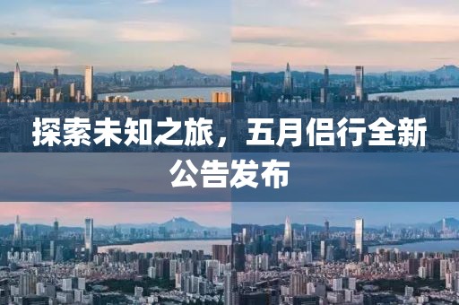 探索未知之旅，五月侶行全新公告發(fā)布