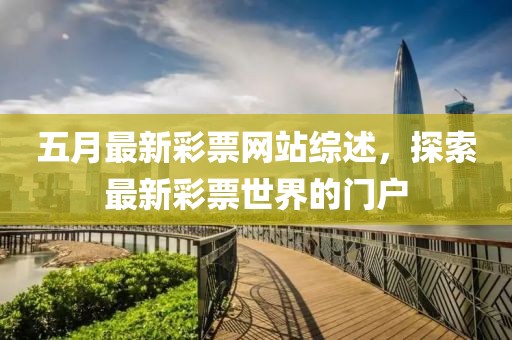 五月最新彩票網站綜述,探索最新彩票世界的門戶