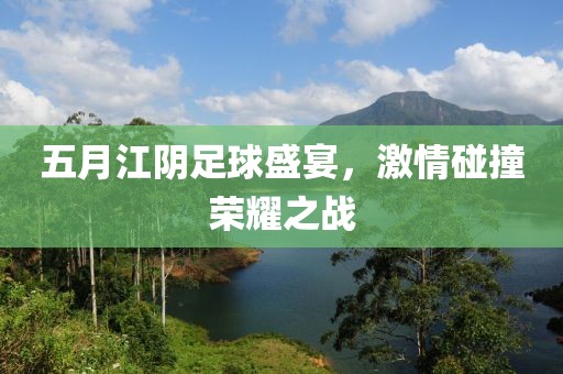 五月江陰足球盛宴,激情碰撞榮耀之戰(zhàn)