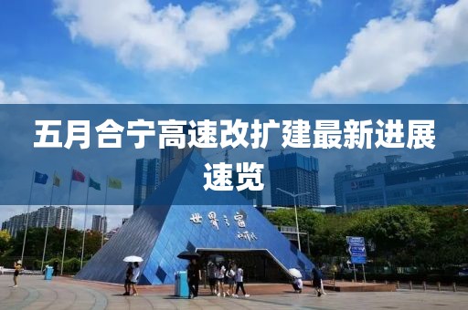 五月合寧高速改擴(kuò)建最新進(jìn)展速覽
