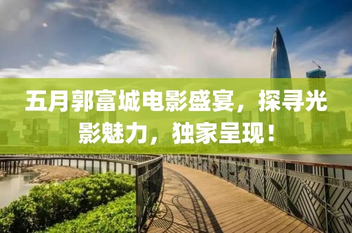 五月郭富城電影盛宴,探尋光影魅力,獨(dú)家呈現(xiàn)!