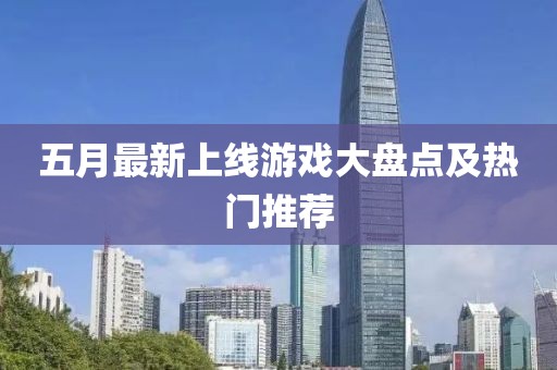 五月最新上線游戲大盤點(diǎn)及熱門推薦