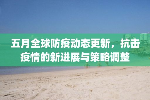 五月全球防疫動態更新,抗擊疫情的新進展與策略調整