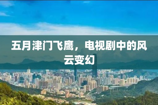五月津門飛鷹,電視劇中的風云變幻