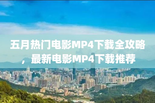 五月熱門電影MP4下載全攻略,最新電影MP4下載推薦