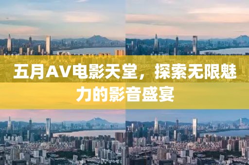 五月AV電影天堂,探索無限魅力的影音盛宴