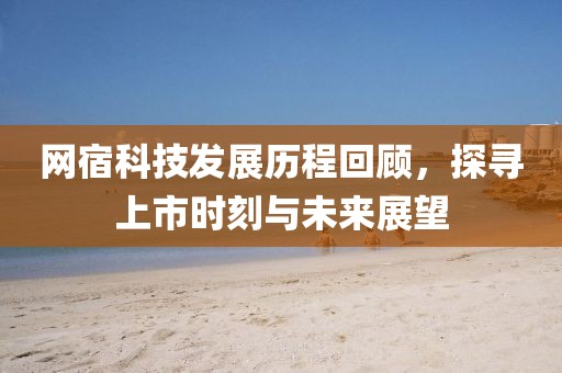網(wǎng)宿科技發(fā)展歷程回顧,探尋上市時(shí)刻與未來(lái)展望
