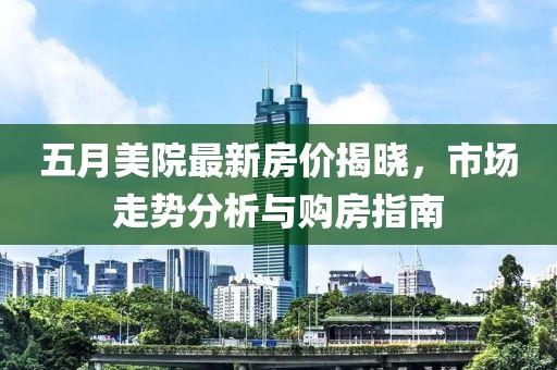 五月美院最新房價揭曉,市場走勢分析與購房指南