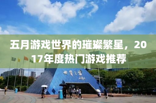 五月游戲世界的璀璨繁星,2017年度熱門游戲推薦