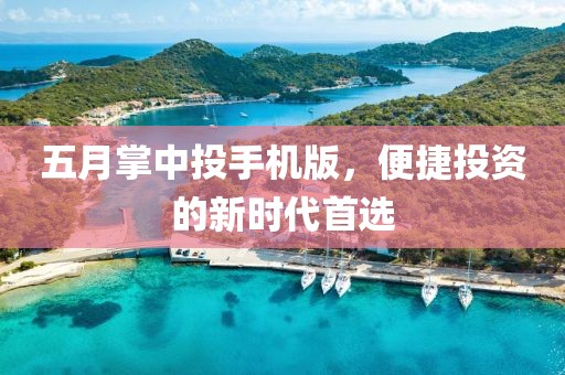 五月掌中投手機版,便捷投資的新時代首選