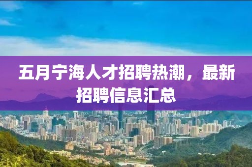 五月寧海人才招聘熱潮,最新招聘信息匯總