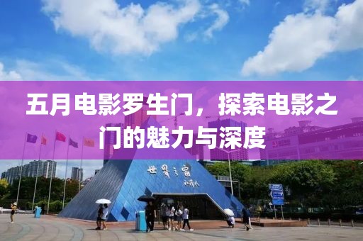 五月電影羅生門,探索電影之門的魅力與深度