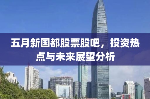 五月新國都股票股吧,投資熱點與未來展望分析