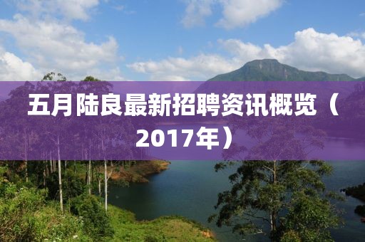 五月陸良最新招聘資訊概覽（2017年）