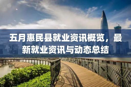五月惠民縣就業資訊概覽,最新就業資訊與動態總結