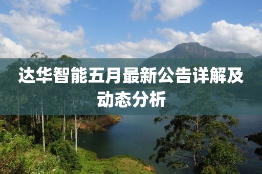 達華智能五月最新公告詳解及動態分析