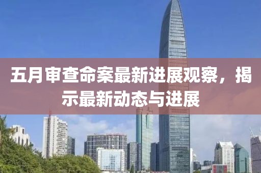 五月審查命案最新進(jìn)展觀察,揭示最新動(dòng)態(tài)與進(jìn)展