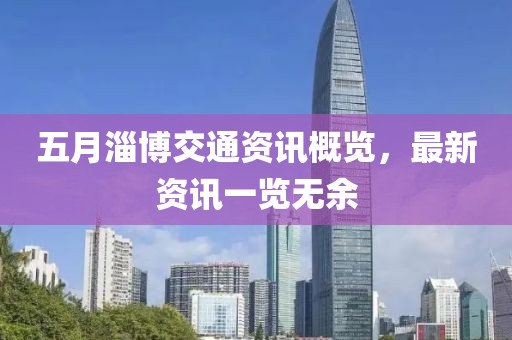 五月淄博交通資訊概覽，最新資訊一覽無(wú)余