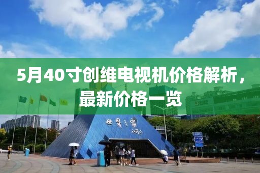 5月40寸創維電視機價格解析,最新價格一覽