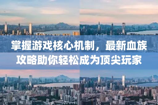 掌握游戲核心機制,最新血族攻略助你輕松成為頂尖玩家
