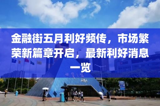金融街五月利好頻傳,市場繁榮新篇章開啟,最新利好消息一覽