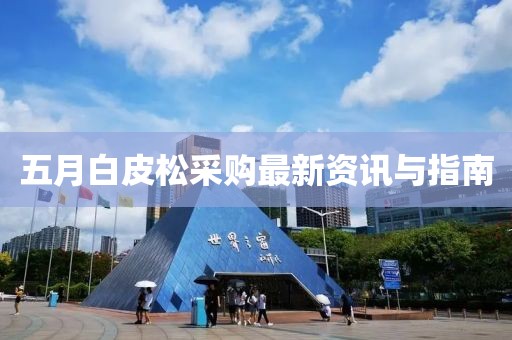 五月白皮松采購(gòu)最新資訊與指南