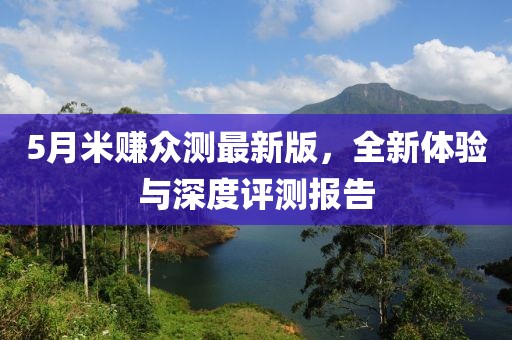 5月米賺眾測(cè)最新版，全新體驗(yàn)與深度評(píng)測(cè)報(bào)告